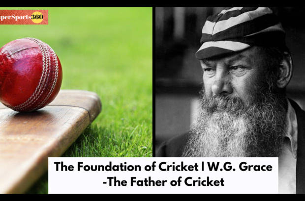 The Foundation of Cricket | W.G. Grace -The Father of Cricket